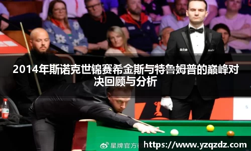 2014年斯诺克世锦赛希金斯与特鲁姆普的巅峰对决回顾与分析