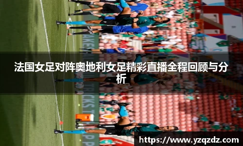 法国女足对阵奥地利女足精彩直播全程回顾与分析