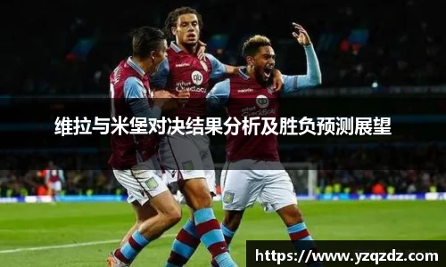 维拉与米堡对决结果分析及胜负预测展望